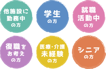 他施設に勤務中の方,学生の方,就職活動中の方,復職をお考えの方,医療・介護未経験の方,シニアの方