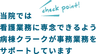 当院では看護業務に専念できるよう病棟クラークが事務業務をサポートしています