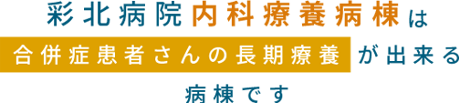 彩北病院内科療養病棟は合併症患者さんの長期療養が出来る病棟です