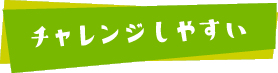 チャレンジしやすい