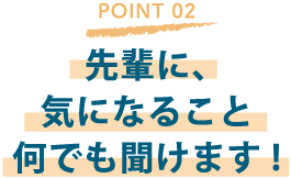 先輩に、気になること何でも聞けます!